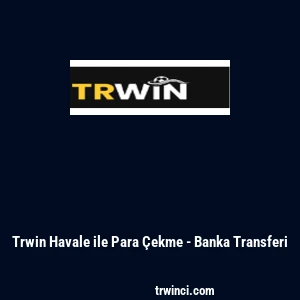 Trwin Havale ile Para &Ccedil;ekme - Banka Transferi